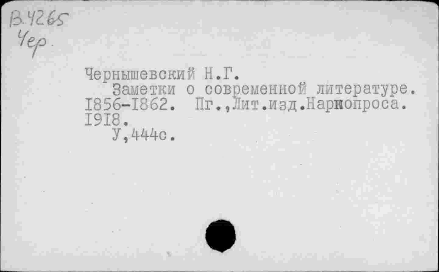 ﻿Чернышевский Н.Г.
Заметки о современной литературе. 1856-1862. Пг.Дит.изд.Нарнопроса. 1918.
У,444с.